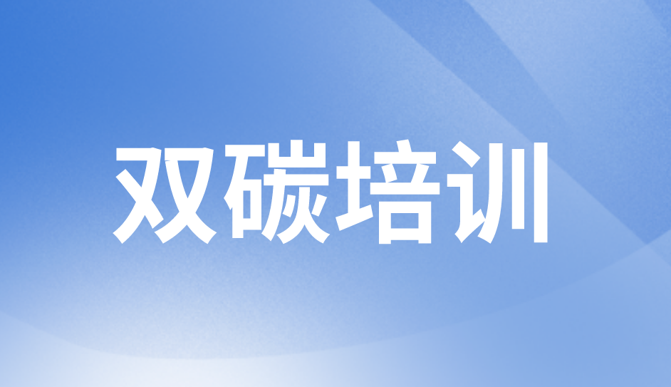雙碳培訓(xùn) 雙碳培訓(xùn)