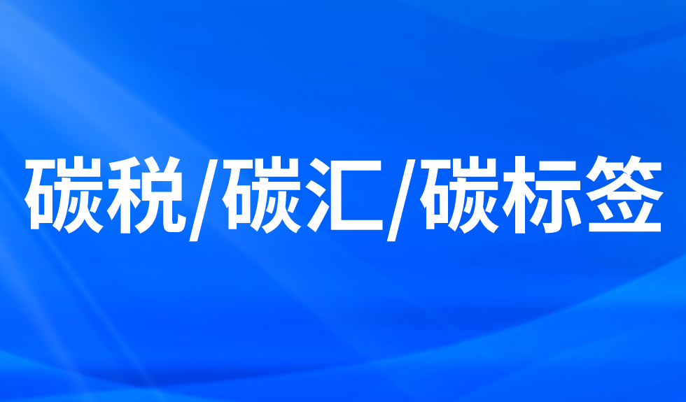 碳稅/碳匯/碳標簽 碳稅/碳匯/碳標簽